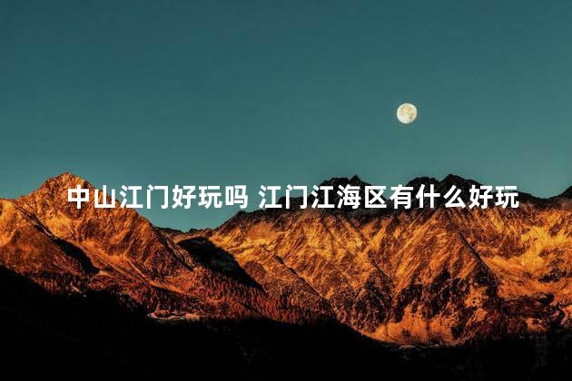 中山江门好玩吗 江门江海区有什么好玩的地方